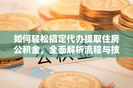 松山如何轻松搞定代办提取住房公积金，全面解析流程与技巧