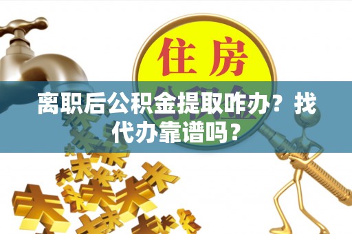 松山离职后公积金提取咋办？找代办靠谱吗？