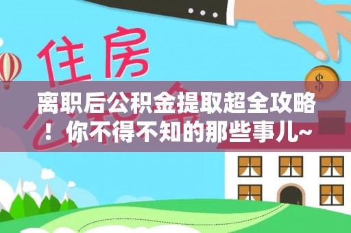 松山离职后公积金提取超全攻略！你不得不知的那些事儿~