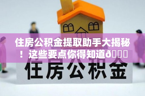 松山住房公积金提取助手大揭秘！这些要点你得知道😎