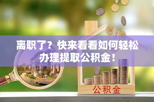 松山离职了？快来看看如何轻松办理提取公积金！