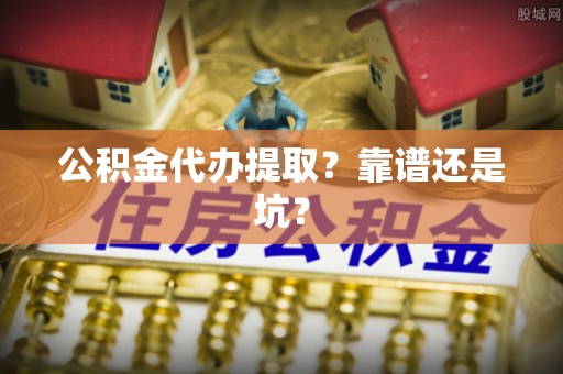 松山公积金代办提取？靠谱还是坑？