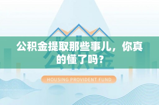 松山公积金提取那些事儿，你真的懂了吗？