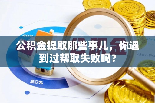 松山公积金提取那些事儿，你遇到过帮取失败吗？