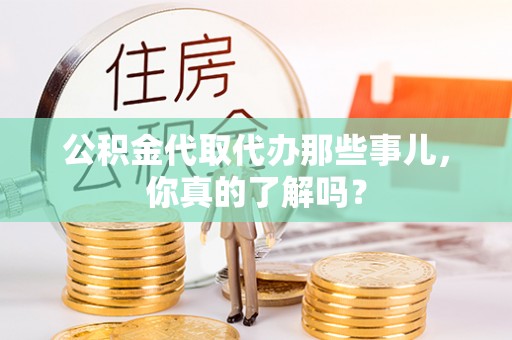 松山公积金代取代办那些事儿，你真的了解吗？