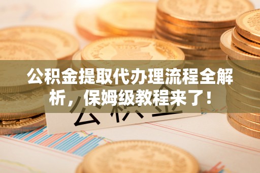 松山公积金提取代办理流程全解析，保姆级教程来了！