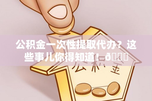 松山公积金一次性提取代办？这些事儿你得知道！😎