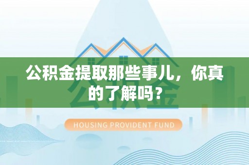 松山公积金提取那些事儿，你真的了解吗？