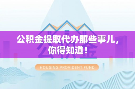 松山公积金提取代办那些事儿，你得知道！