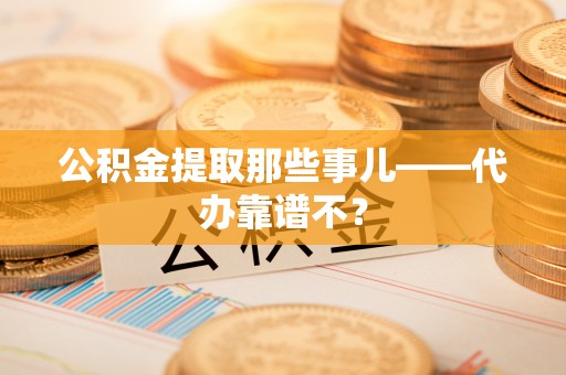 松山公积金提取那些事儿——代办靠谱不？