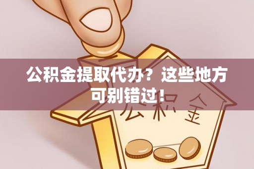 松山公积金提取代办？这些地方可别错过！