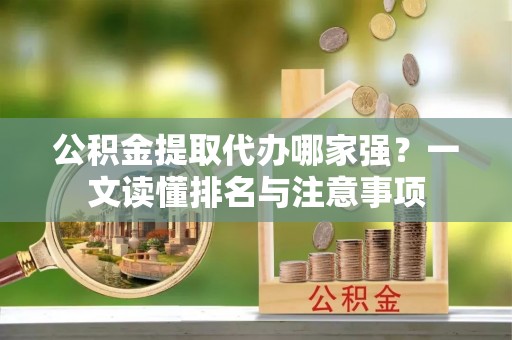松山公积金提取代办哪家强？一文读懂排名与注意事项