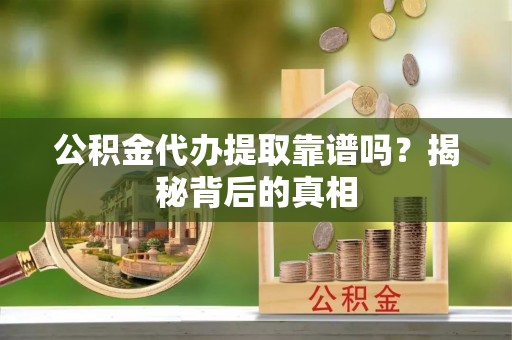 松山公积金代办提取靠谱吗？揭秘背后的真相