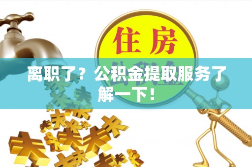 松山离职了？公积金提取服务了解一下！