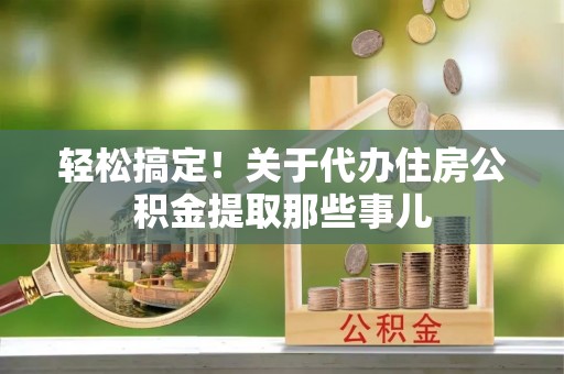 松山轻松搞定！关于代办住房公积金提取那些事儿