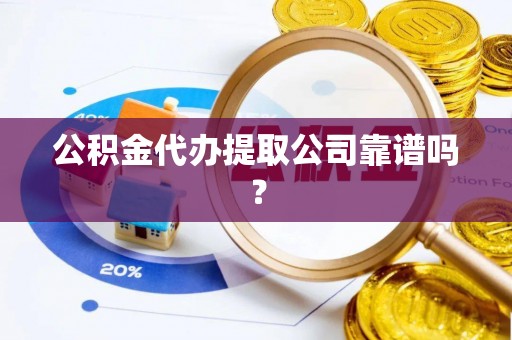 松山公积金代办提取公司靠谱吗？