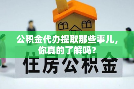 松山公积金代办提取那些事儿，你真的了解吗？
