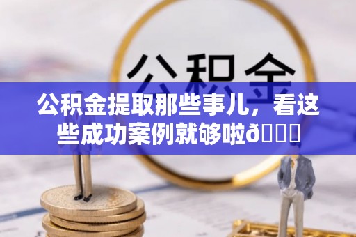 松山公积金提取那些事儿，看这些成功案例就够啦😎