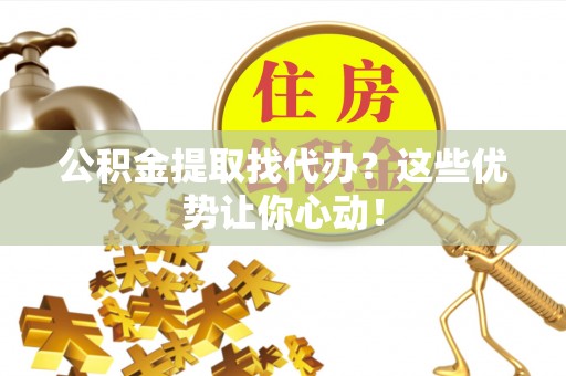 松山公积金提取找代办？这些优势让你心动！