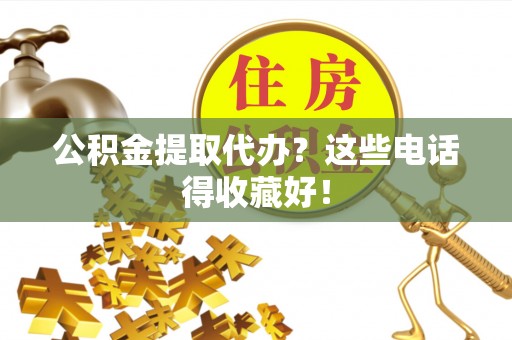 松山公积金提取代办？这些电话得收藏好！