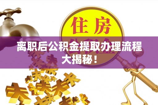 松山离职后公积金提取办理流程大揭秘！