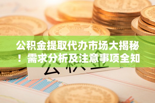 松山公积金提取代办市场大揭秘！需求分析及注意事项全知道
