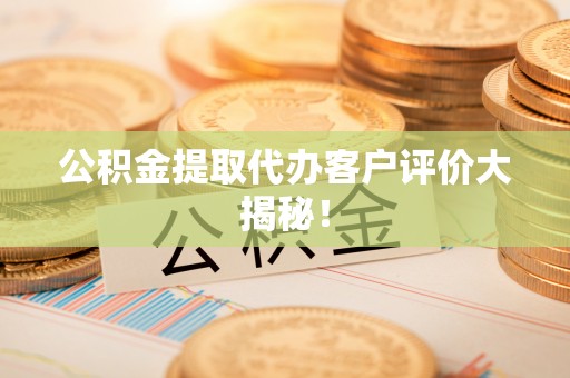 松山公积金提取代办客户评价大揭秘！