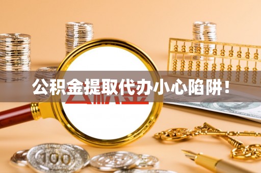 松山公积金提取代办小心陷阱！