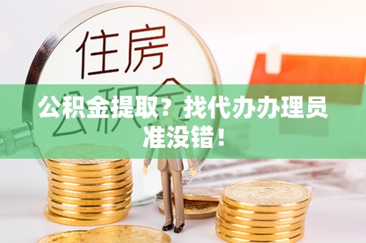 松山公积金提取？找代办办理员准没错！