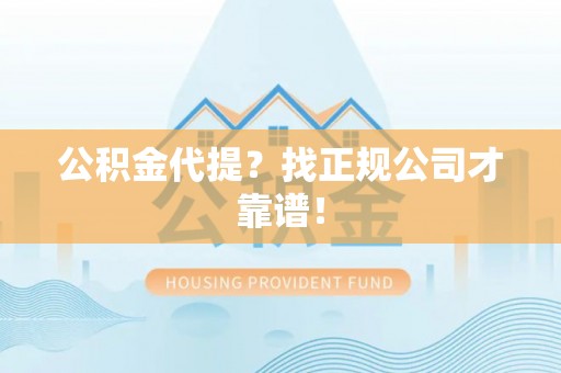 松山公积金代提？找正规公司才靠谱！