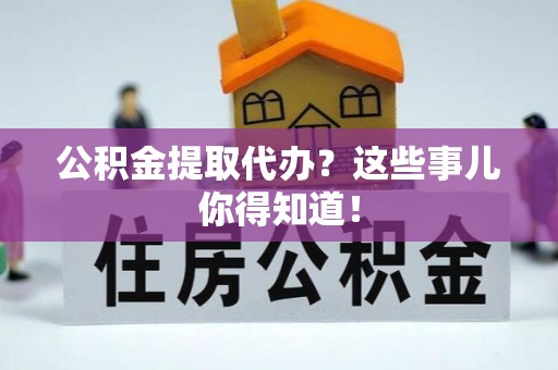 松山公积金提取代办？这些事儿你得知道！