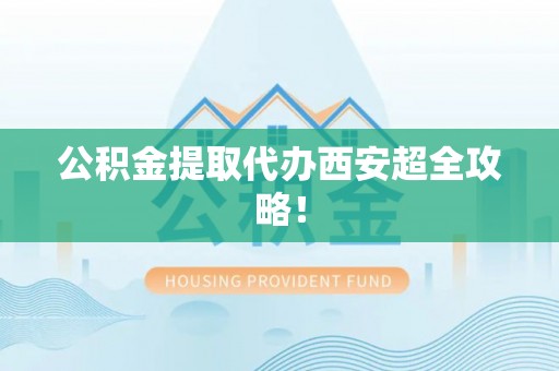 松山公积金提取代办西安超全攻略！