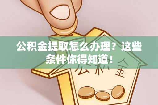 松山公积金提取怎么办理？这些条件你得知道！