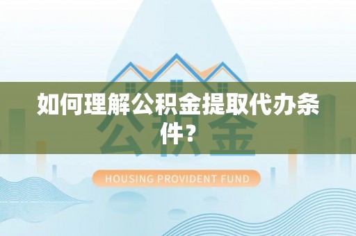 松山如何理解公积金提取代办条件？