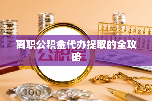 松山离职公积金代办提取的全攻略